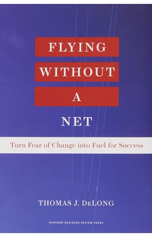 Flying Without a Net - Turn Fear of Change Into Fuel for Success